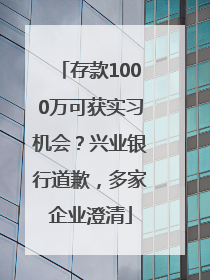 存款1000万可获实习机会？兴业银行道歉，多家企业澄清